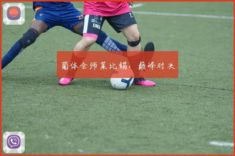 葡体会师莱比锡，巅峰对决