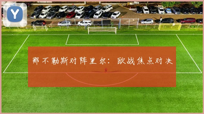那不勒斯对阵里尔：欧战焦点对决