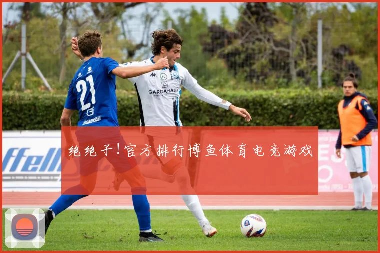 绝绝子!官方排行博鱼体育电竞游戏
