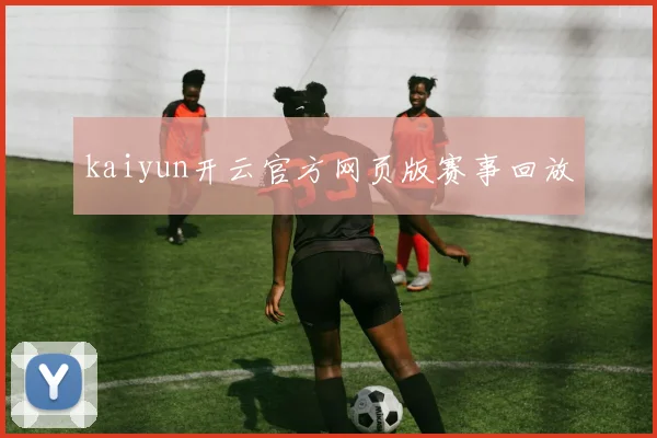 kaiyun开云官方网页版赛事回放