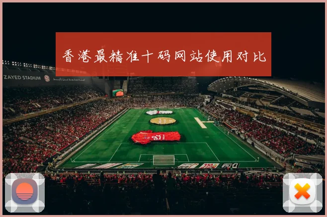 香港最精准十码网站使用对比