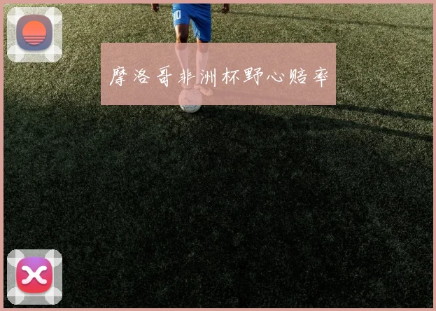 摩洛哥非洲杯野心赔率