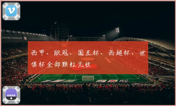 西甲、欧冠、国王杯、西超杯、世俱杯全部颗粒无收