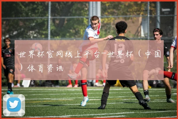世界杯官网线上平台-世界杯（中国）体育资讯