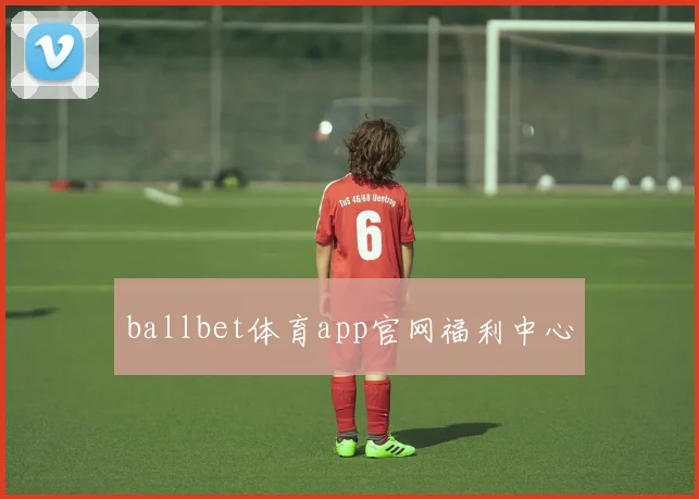 ballbet体育app官网福利中心