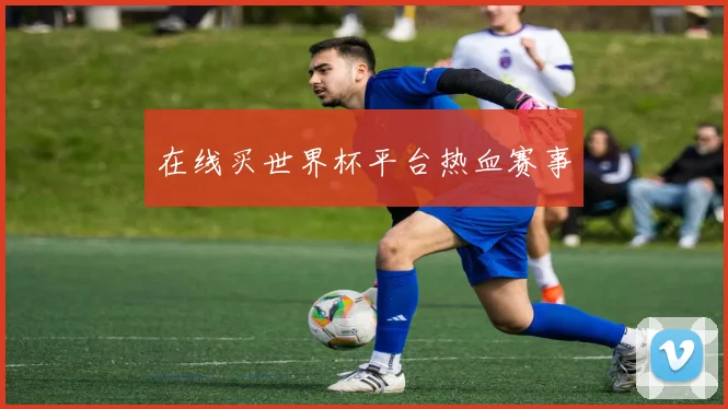 在线买世界杯平台热血赛事