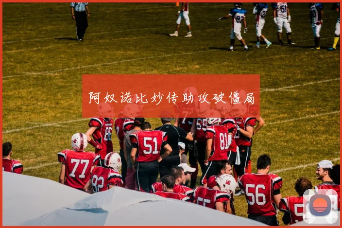 阿奴诺比妙传助攻破僵局