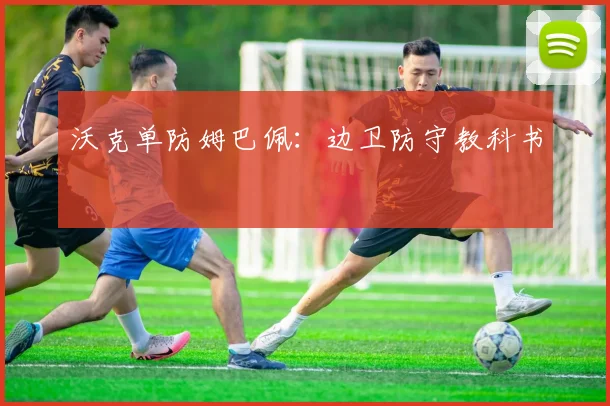 沃克单防姆巴佩：边卫防守教科书