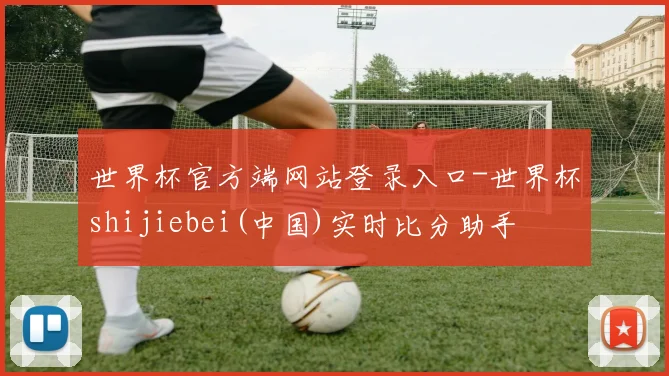 世界杯官方端网站登录入口-世界杯shijiebei(中国)实时比分助手