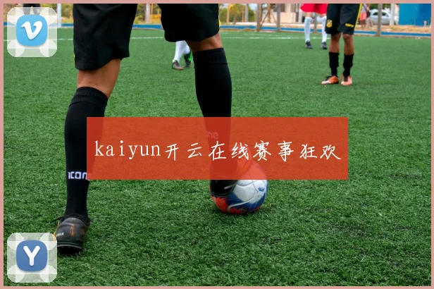 kaiyun开云在线赛事狂欢