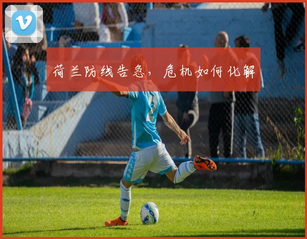 荷兰防线告急，危机如何化解