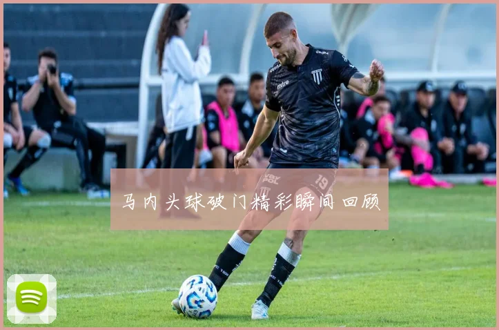 马内头球破门精彩瞬间回顾