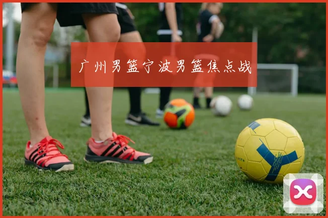 广州男篮宁波男篮焦点战