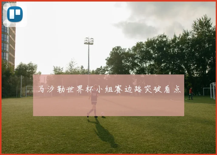 马沙勒世界杯小组赛边路突破看点