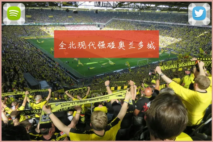 全北现代强碰奥兰多城