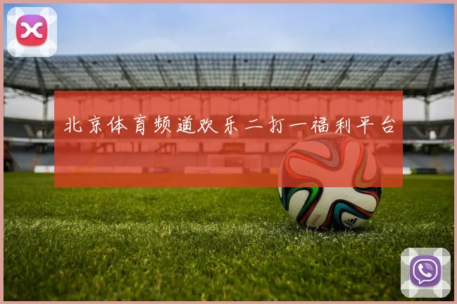 北京体育频道欢乐二打一福利平台
