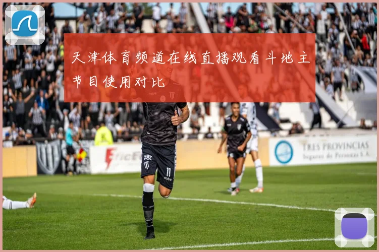 天津体育频道在线直播观看斗地主节目使用对比