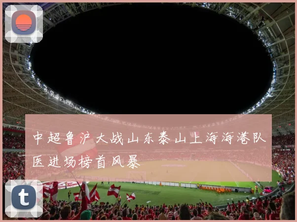 中超鲁沪大战山东泰山上海海港队医进场榜首风暴