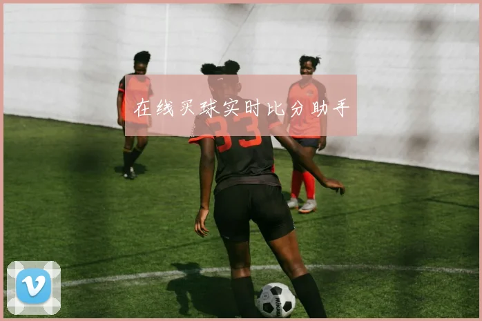 在线买球实时比分助手