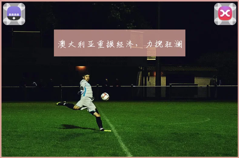 澳大利亚重振经济，力挽狂澜