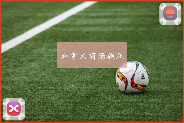 加拿大前场施压