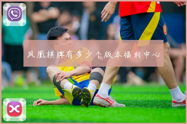 凤凰棋牌有多少个版本福利中心