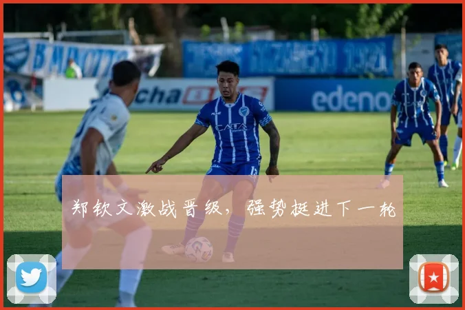 郑钦文激战晋级，强势挺进下一轮
