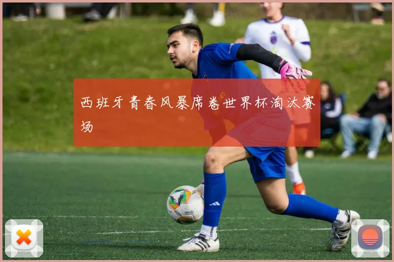 西班牙青春风暴席卷世界杯淘汰赛场