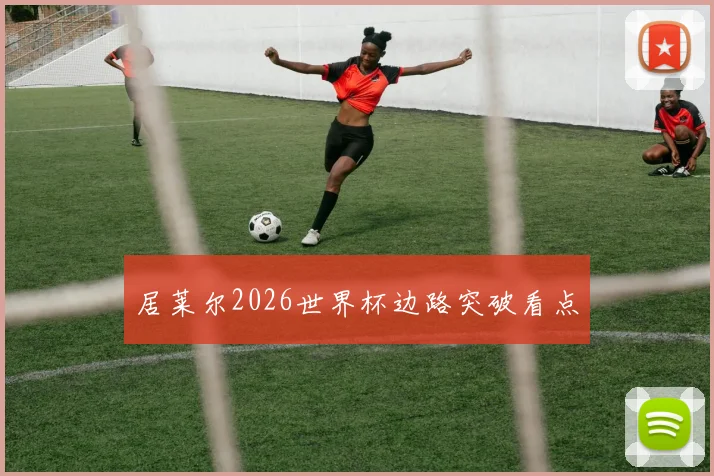 居莱尔2026世界杯边路突破看点