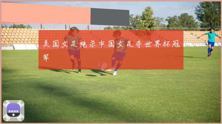 美国女足绝杀中国女足夺世界杯冠军