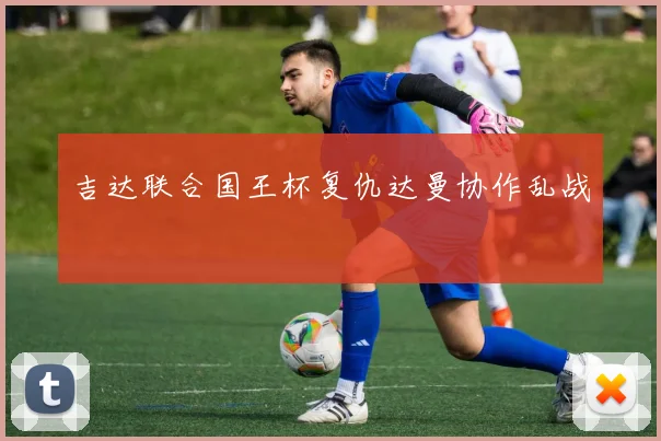 吉达联合国王杯复仇达曼协作乱战