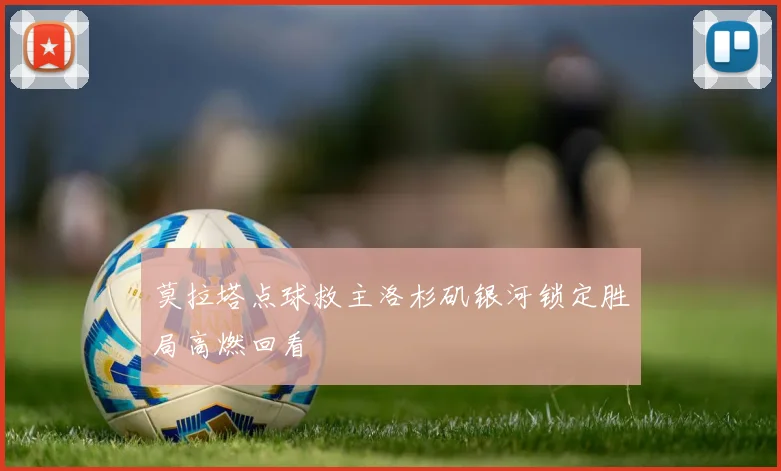 莫拉塔点球救主洛杉矶银河锁定胜局高燃回看