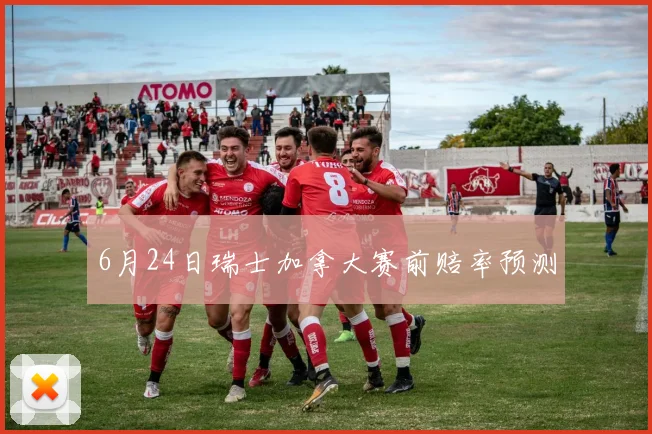 6月24日瑞士加拿大赛前赔率预测