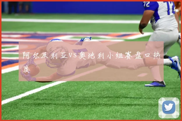 阿尔及利亚vs奥地利小组赛盘口热度