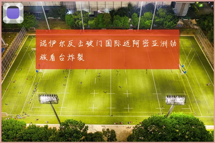诺伊尔反击破门国际迈阿密亚洲劲旅看台炸裂