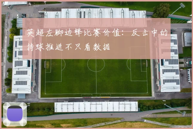 英超左脚边锋比赛价值:反击中的持球推进不只看数据