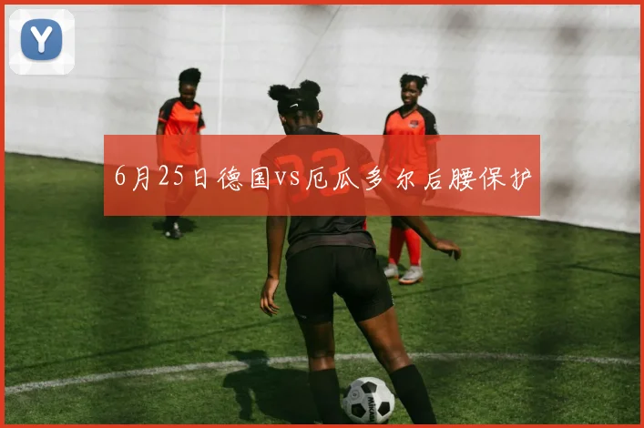 6月25日德国vs厄瓜多尔后腰保护
