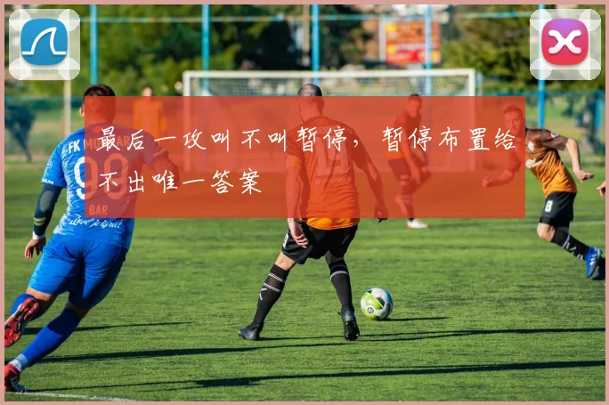最后一攻叫不叫暂停,暂停布置给不出唯一答案
