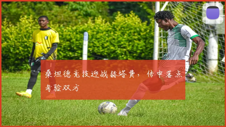 桑坦德竞技迎战赫塔费，传中落点考验双方