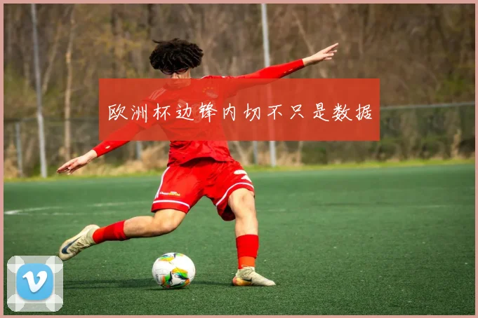 欧洲杯边锋内切不只是数据