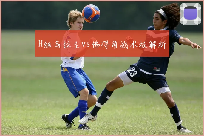 H组乌拉圭vs佛得角战术板解析