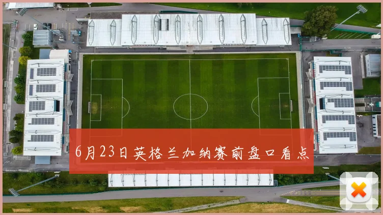 6月23日英格兰加纳赛前盘口看点