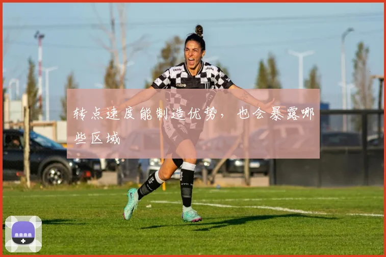 转点速度能制造优势,也会暴露哪些区域