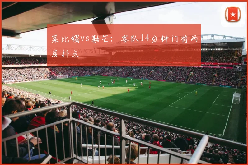 莱比锡vs勒芒:客队14分钟门将两度扑点