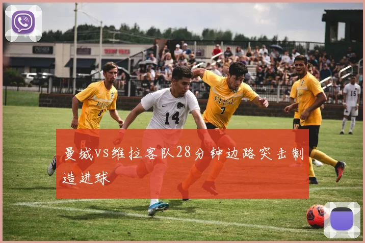 曼城vs维拉客队28分钟边路突击制造进球