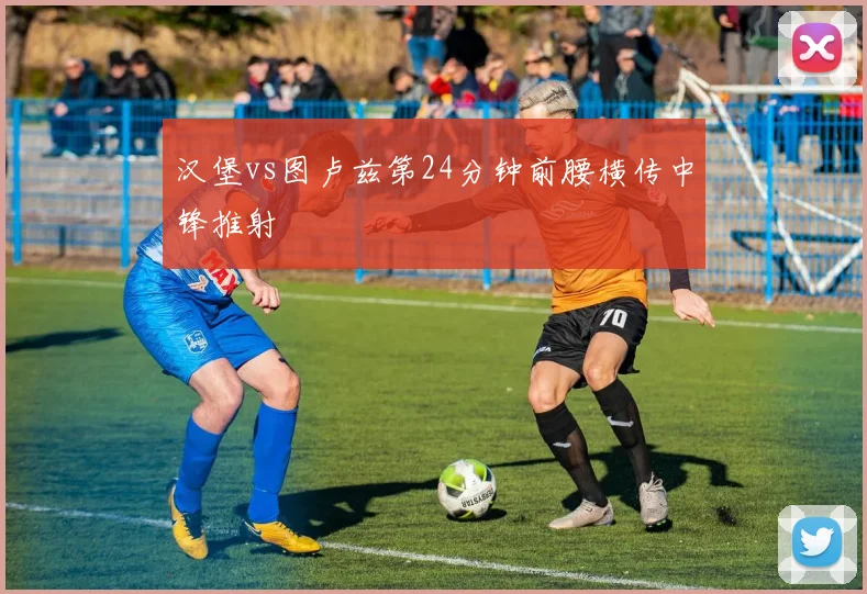 汉堡vs图卢兹第24分钟前腰横传中锋推射