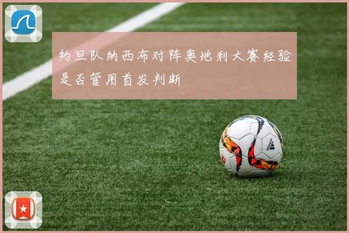 约旦队纳西布对阵奥地利大赛经验是否管用首发判断