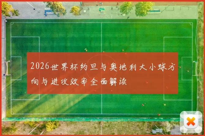 2026世界杯约旦与奥地利大小球方向与进攻效率全面解读