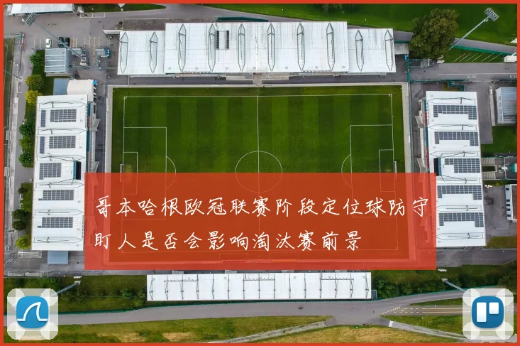 哥本哈根欧冠联赛阶段定位球防守盯人是否会影响淘汰赛前景
