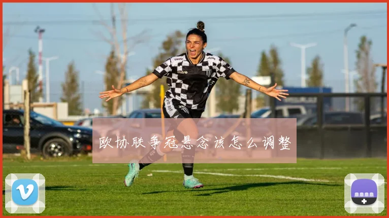 欧协联争冠悬念该怎么调整